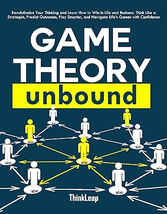 Game Theory Unbound: Revolutionize Your Thinking and Learn How to Win in Life and Business. Think Like a Strategist, Predict Outcomes, Play Smarter, and Navigate Life’s Games with Confidence - Epub + Converted Pdf